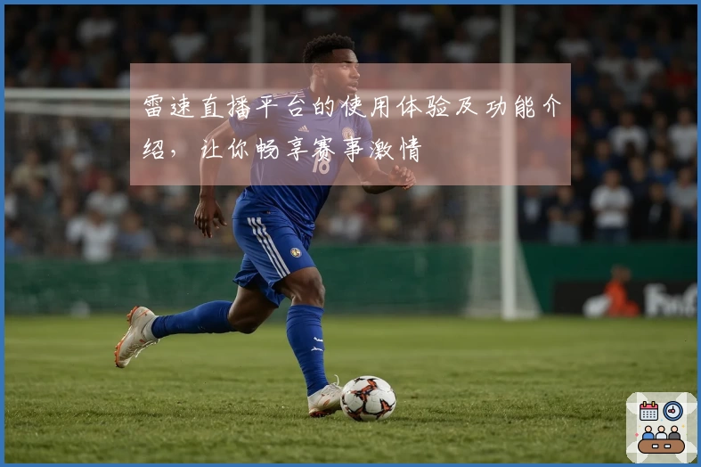 雷速直播平台的使用体验及功能介绍，让你畅享赛事激情