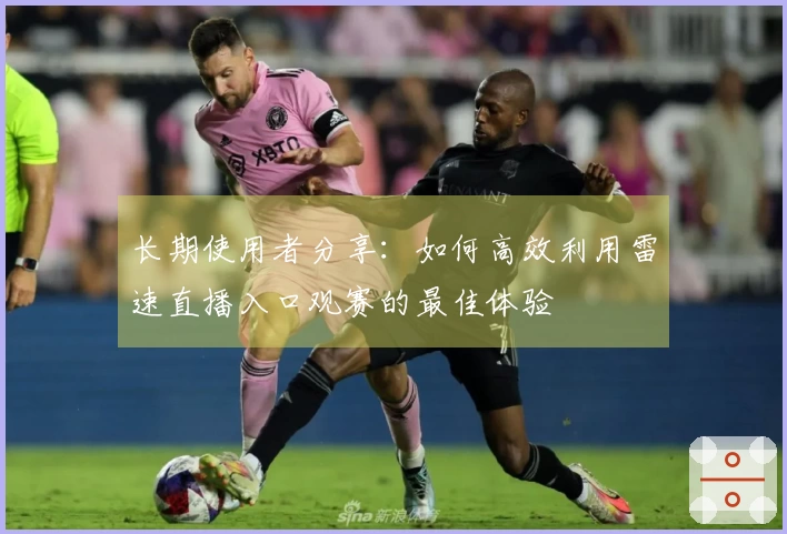 长期使用者分享：如何高效利用雷速直播入口观赛的最佳体验