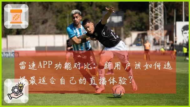 雷速APP功能对比：新用户该如何选择最适合自己的直播体验？