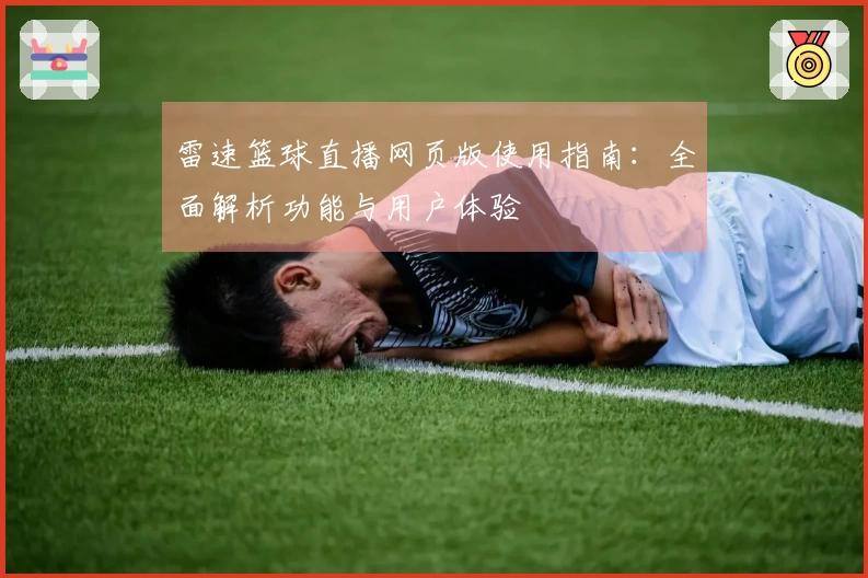 雷速篮球直播网页版使用指南：全面解析功能与用户体验