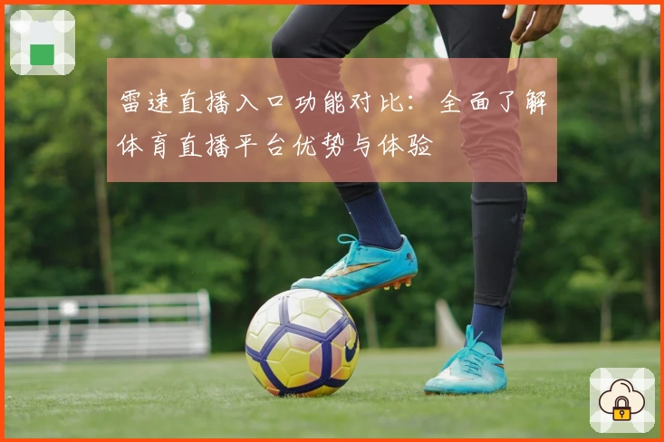 雷速直播入口功能对比：全面了解体育直播平台优势与体验