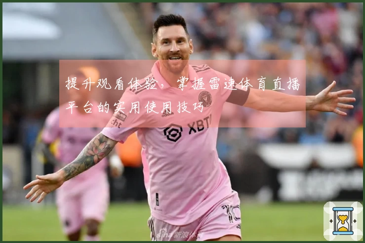 提升观看体验，掌握雷速体育直播平台的实用使用技巧