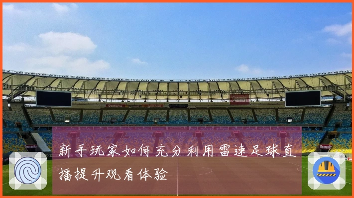 新手玩家如何充分利用雷速足球直播提升观看体验