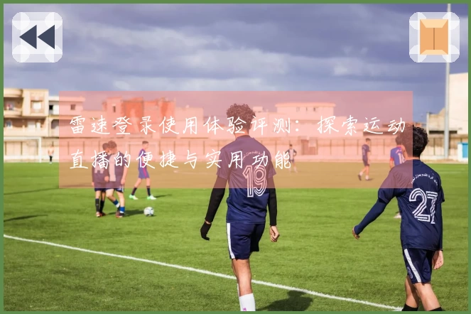 雷速登录使用体验评测：探索运动直播的便捷与实用功能