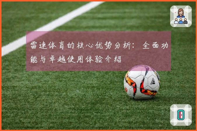 雷速体育的核心优势分析：全面功能与卓越使用体验介绍