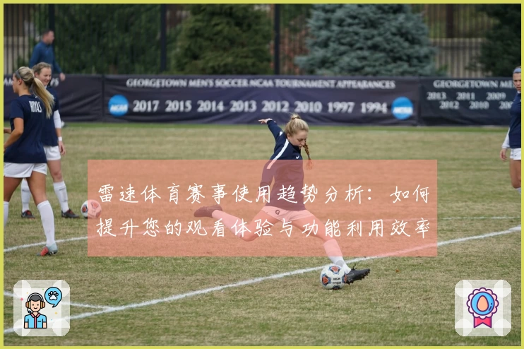 雷速体育赛事使用趋势分析：如何提升您的观看体验与功能利用效率