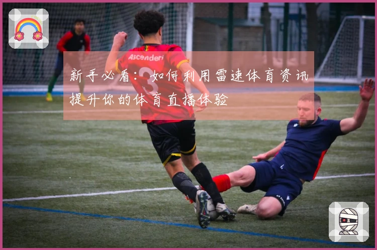 新手必看：如何利用雷速体育资讯提升你的体育直播体验