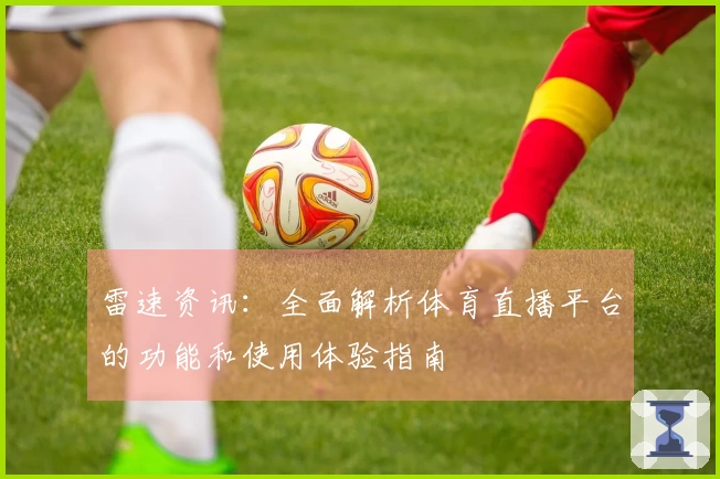 雷速资讯：全面解析体育直播平台的功能和使用体验指南