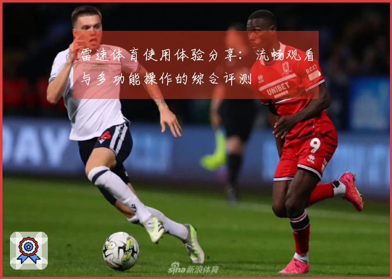雷速体育使用体验分享：流畅观看与多功能操作的综合评测