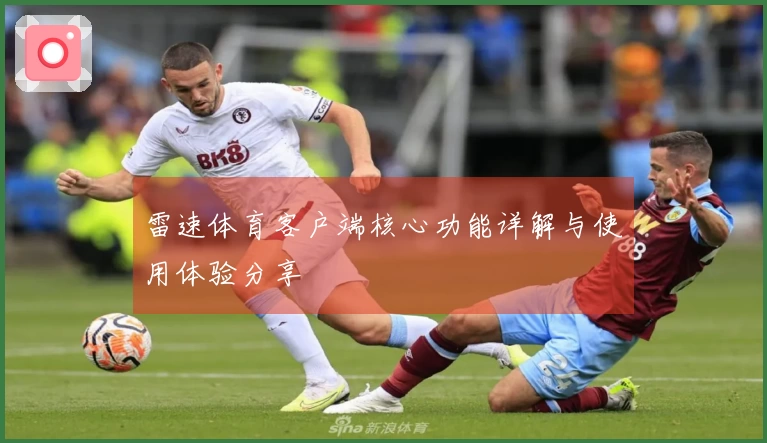 雷速体育客户端核心功能详解与使用体验分享