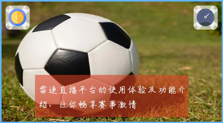 雷速直播平台的使用体验及功能介绍，让你畅享赛事激情