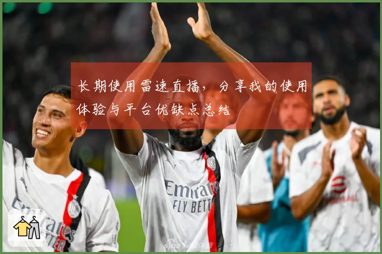 长期使用雷速直播，分享我的使用体验与平台优缺点总结