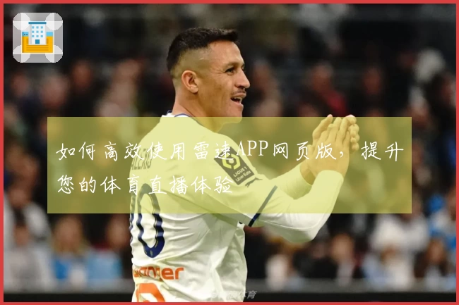 如何高效使用雷速APP网页版，提升您的体育直播体验