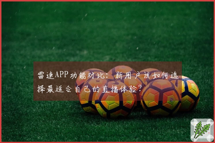 雷速APP功能对比：新用户该如何选择最适合自己的直播体验？