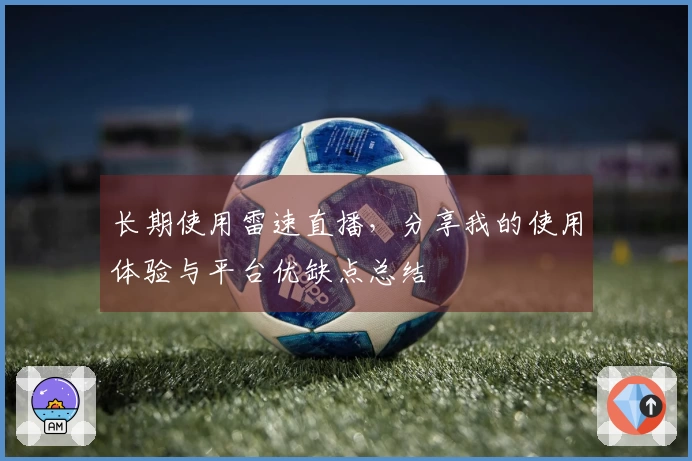 长期使用雷速直播，分享我的使用体验与平台优缺点总结