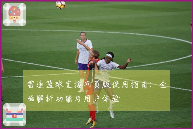 雷速篮球直播网页版使用指南：全面解析功能与用户体验