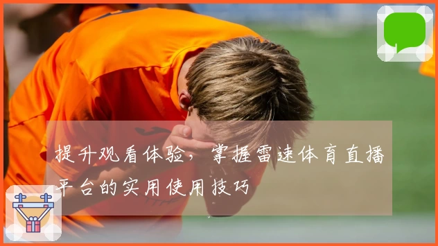 提升观看体验，掌握雷速体育直播平台的实用使用技巧
