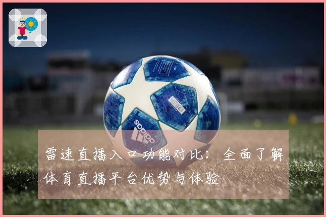 雷速直播入口功能对比：全面了解体育直播平台优势与体验