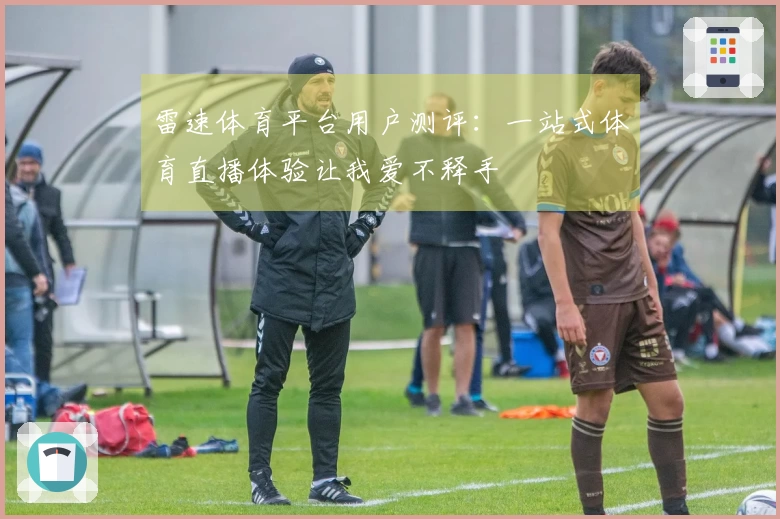雷速体育平台用户测评：一站式体育直播体验让我爱不释手