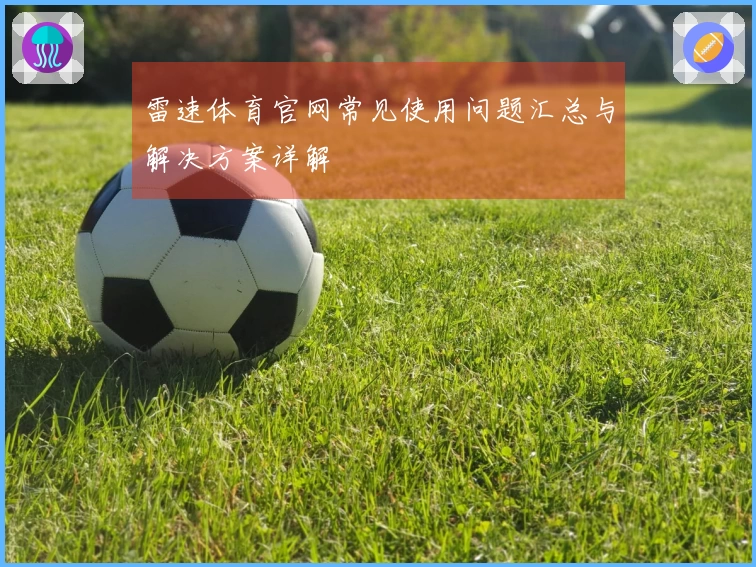 雷速体育官网常见使用问题汇总与解决方案详解