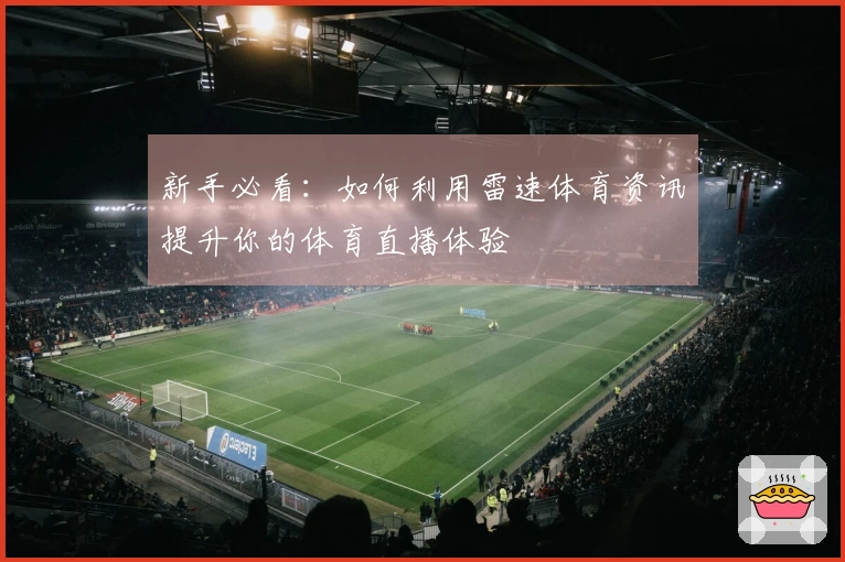 新手必看：如何利用雷速体育资讯提升你的体育直播体验