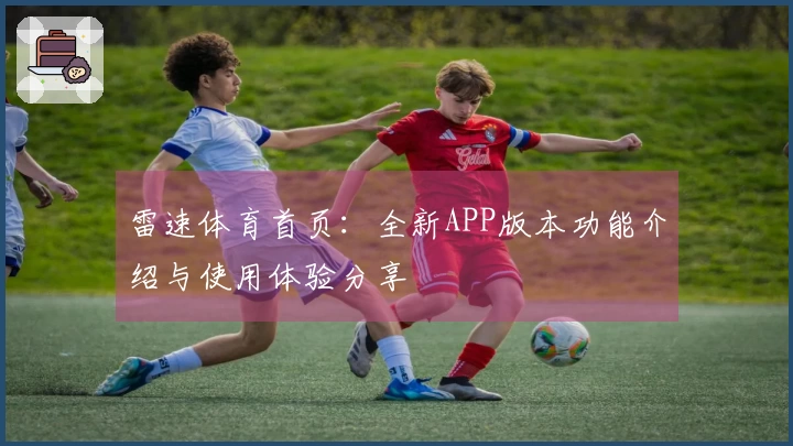 雷速体育首页：全新APP版本功能介绍与使用体验分享