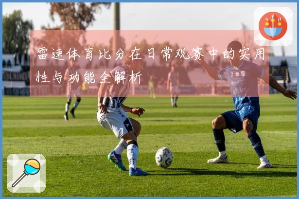 雷速体育比分在日常观赛中的实用性与功能全解析